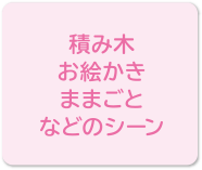 積み木、お絵かき、ままごとなどのシーン