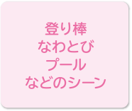 登り棒、なわとび、プールなどのシーン