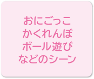 おにごっこ、かくれんぼ、ボール遊びなどのシーン